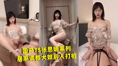 NEM-146 国产TS张思妮系列居家调教犬奴后入打桩