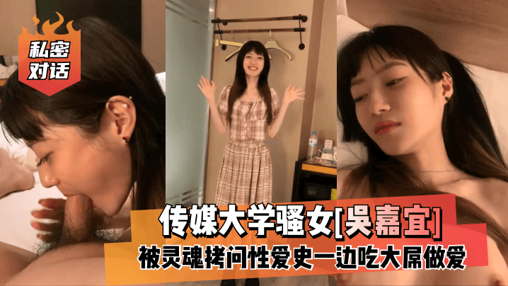 XEWZ-308 私密对话传媒大学骚女吴嘉宜被灵魂拷问性爱史