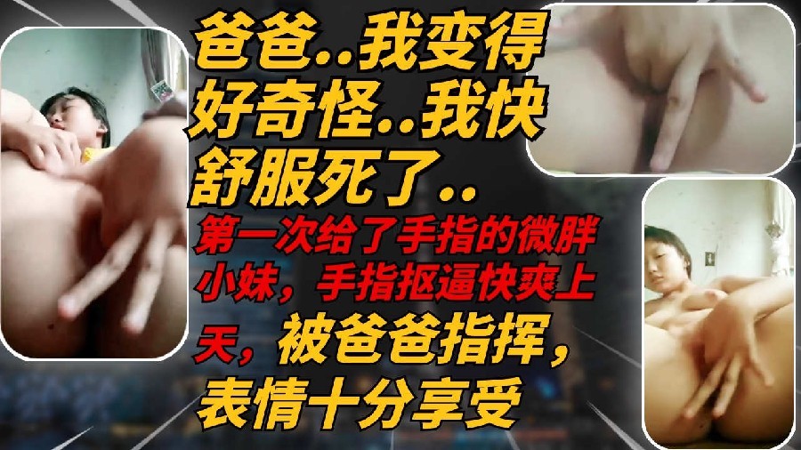 XOC-928 可爱微胖高中妹妹听爸爸的指挥扣穴自慰爽上天高潮多次