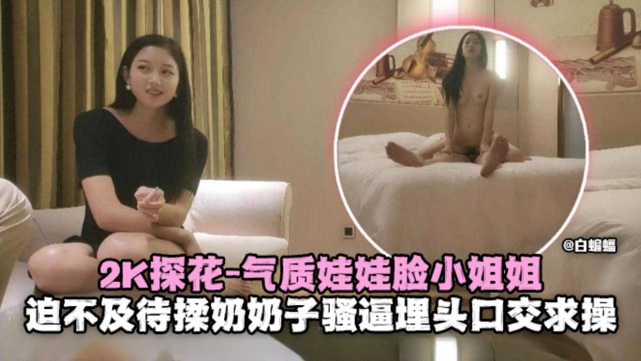 ICV-496 K探花-气质娃娃脸小姐姐迫不及待揉奶骚逼埋头口交求操