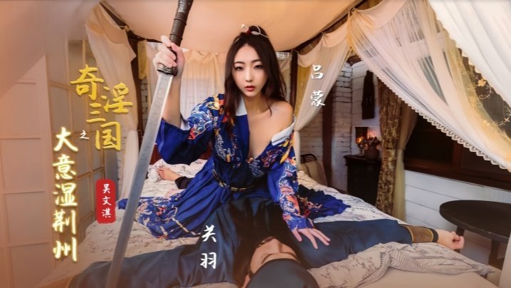 MBD-890 吴文淇XSJ082奇淫三国之大意湿荆州