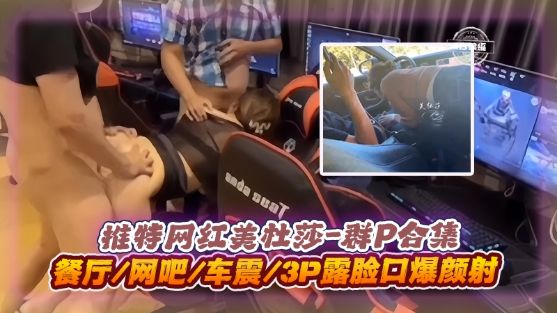 MFSP-233 群P合集-推特网红美杜莎餐厅网吧车震3p露脸口爆颜射