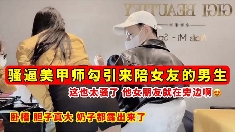 ORE-372 骚逼勾引骚逼美甲师勾引来陪女友的男生_这也太骚了_他女朋友就在旁边啊_奶子都露出来了