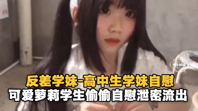 TTOV-113 反差学妹-高中生自慰可爱萝莉偷偷自慰泄密流出