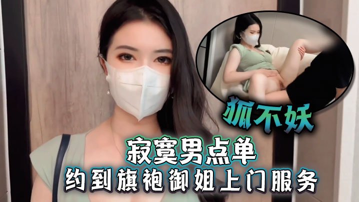 GXF-285 狐不妖寂寞男点单约到旗袍御姐上门服务刚进门就帮主人吃起巨根撕开无套肉丝插入激情啪啪海报剧照