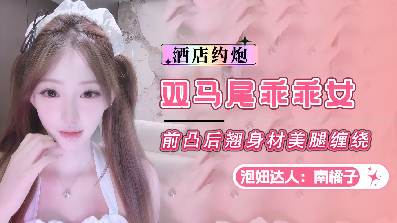BAX-799 #泡妞达人南橘子-双马尾乖乖女前凸后翘身材美腿缠绕