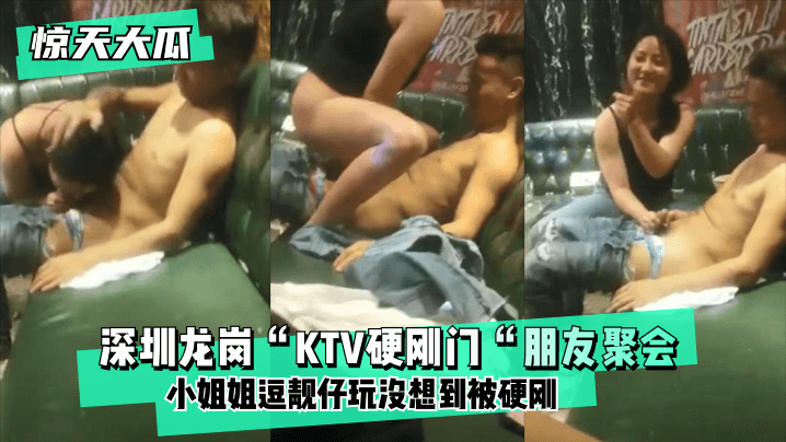 VJMJ-245 深圳龙岗“KTV硬刚门“朋友聚会，小姐姐逗靓仔玩没想到被硬刚，小姐姐有点候会却被靓仔扒下裤子按倒坐莲