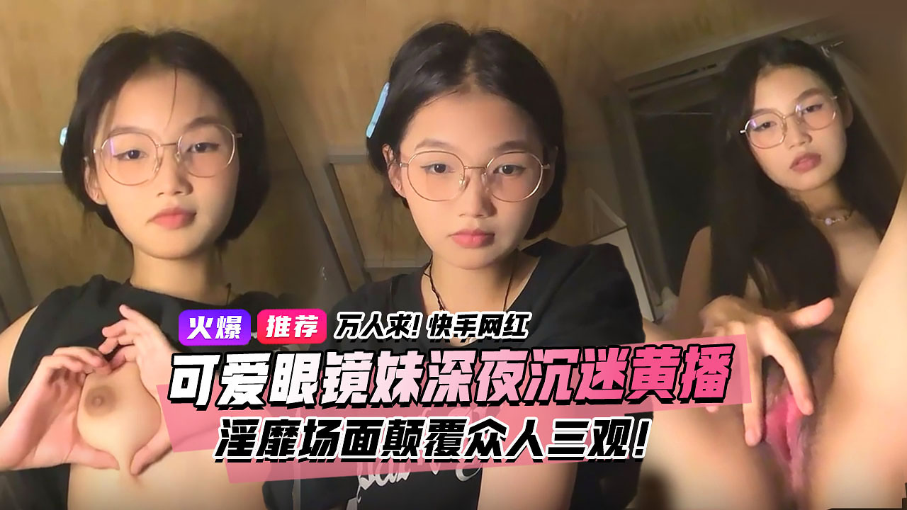 JWEU-890 万人求视频来了!快手宿舍黑衣服眼镜妹 终于找到本尊了!文静乖巧的眼镜妹 私下却沉迷深夜黄播 浮靡场面属实颠覆众人一观!3小时
