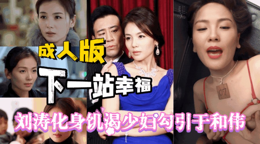 GYNU-415 暗黑版刘涛巨作成人版「下一站婚姻」刘涛变身饥渴少妇勾引于和伟