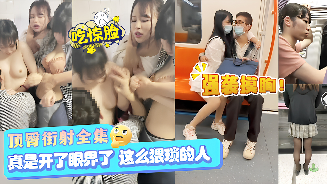 NFX-804 顶臀街射全集,强袭摸胸!真是开了眼界了,这么猥琐的人