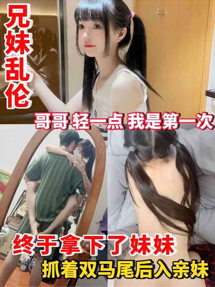 FRQ-198 终于拿下了妹妹 抓着双马尾后入亲妹 哥哥轻一点我是第一次