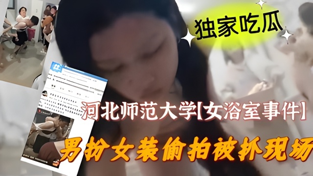 XIU-667 河北师范大学【女浴室事件】男扮女装偷拍被抓现场